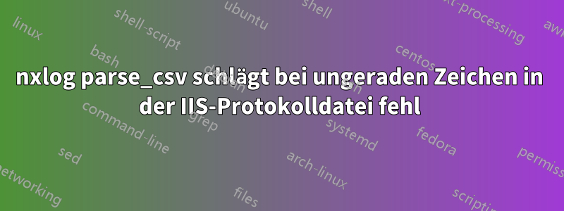 nxlog parse_csv schlägt bei ungeraden Zeichen in der IIS-Protokolldatei fehl