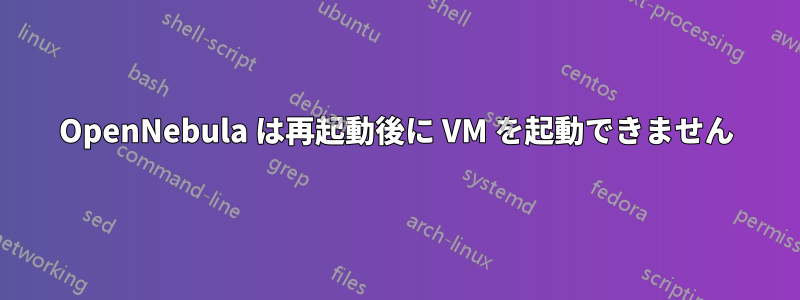 OpenNebula は再起動後に VM を起動できません