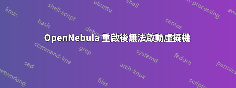 OpenNebula 重啟後無法啟動虛擬機