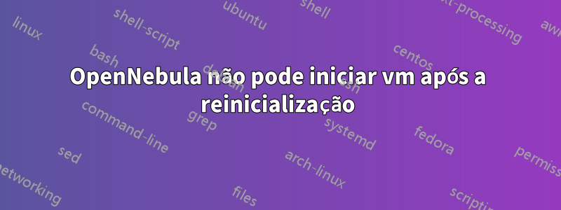 OpenNebula não pode iniciar vm após a reinicialização