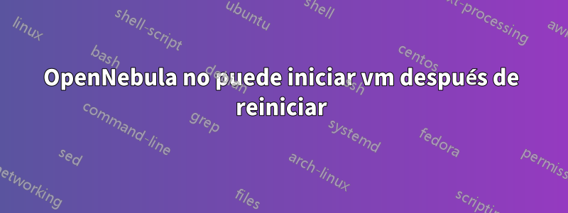 OpenNebula no puede iniciar vm después de reiniciar