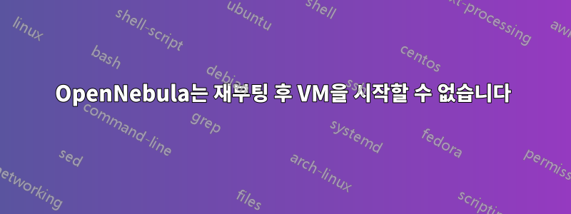 OpenNebula는 재부팅 후 VM을 시작할 수 없습니다