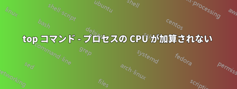 top コマンド - プロセスの CPU が加算されない