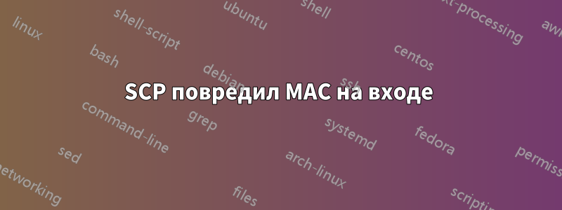 SCP повредил MAC на входе