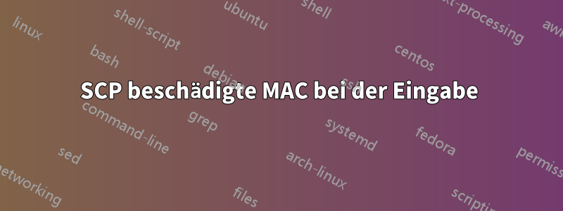 SCP beschädigte MAC bei der Eingabe