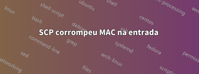 SCP corrompeu MAC na entrada