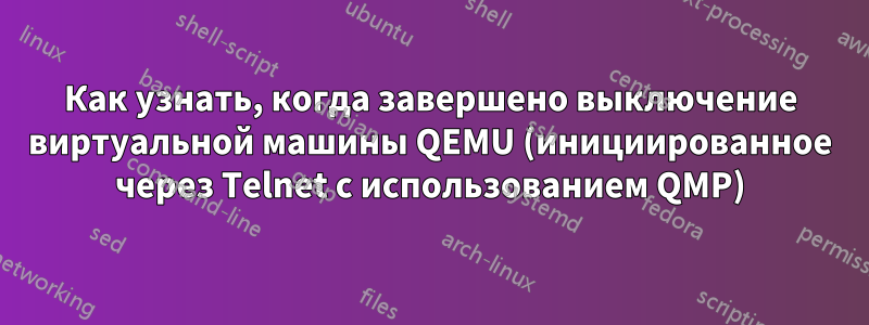 Как узнать, когда завершено выключение виртуальной машины QEMU (инициированное через Telnet с использованием QMP)