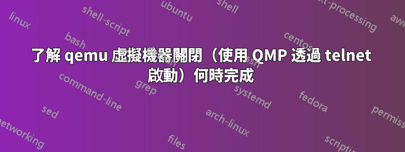 了解 qemu 虛擬機器關閉（使用 QMP 透過 telnet 啟動）何時完成