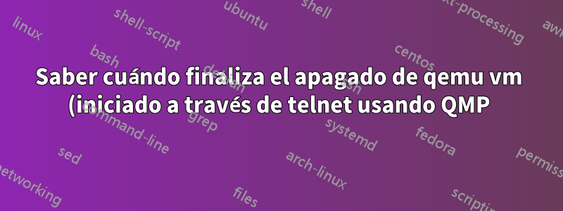 Saber cuándo finaliza el apagado de qemu vm (iniciado a través de telnet usando QMP)