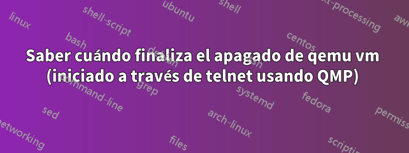 Saber cuándo finaliza el apagado de qemu vm (iniciado a través de telnet usando QMP)