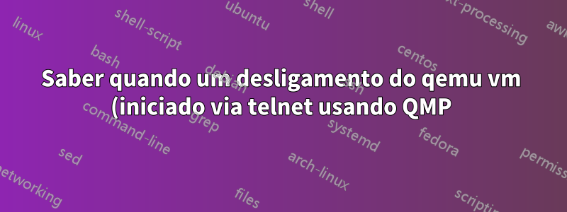Saber quando um desligamento do qemu vm (iniciado via telnet usando QMP) é concluído