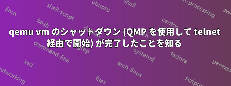 qemu vm のシャットダウン (QMP を使用して telnet 経由で開始) が完了したことを知る