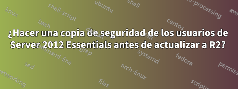 ¿Hacer una copia de seguridad de los usuarios de Server 2012 Essentials antes de actualizar a R2?