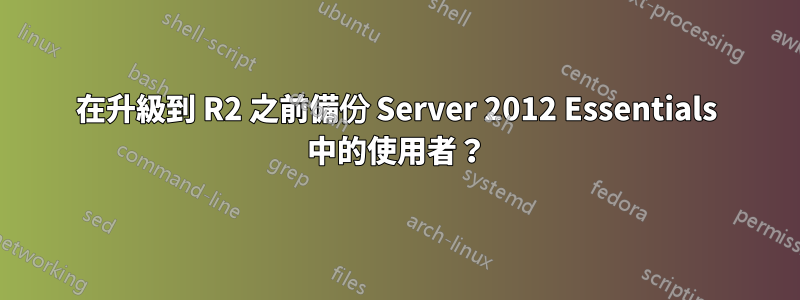 在升級到 R2 之前備份 Server 2012 Essentials 中的使用者？