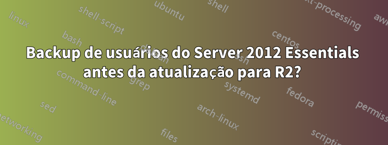 Backup de usuários do Server 2012 Essentials antes da atualização para R2?