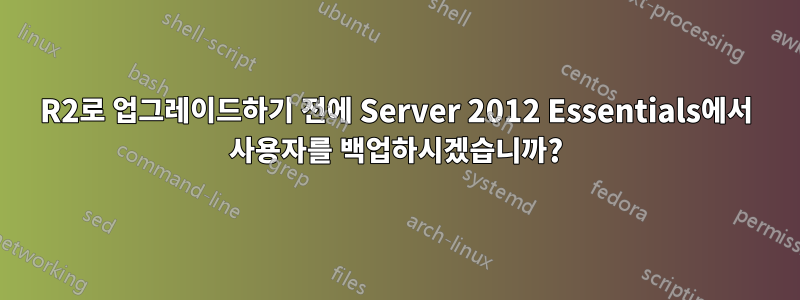 R2로 업그레이드하기 전에 Server 2012 Essentials에서 사용자를 백업하시겠습니까?