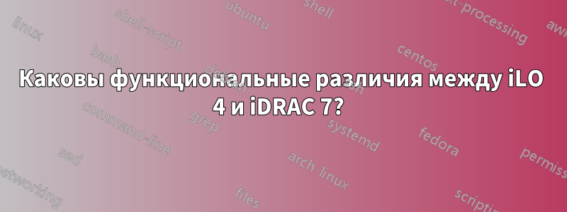 Каковы функциональные различия между iLO 4 и iDRAC 7? 