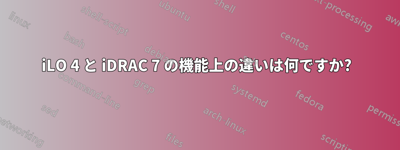 iLO 4 と iDRAC 7 の機能上の違いは何ですか? 