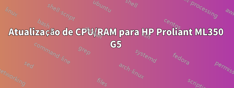 Atualização de CPU/RAM para HP Proliant ML350 G5