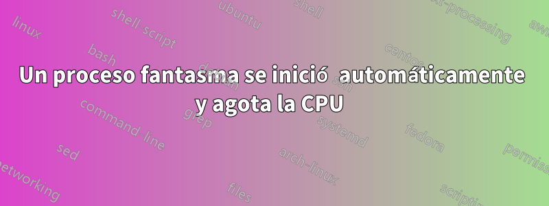 Un proceso fantasma se inició automáticamente y agota la CPU 