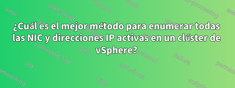 ¿Cuál es el mejor método para enumerar todas las NIC y direcciones IP activas en un clúster de vSphere?