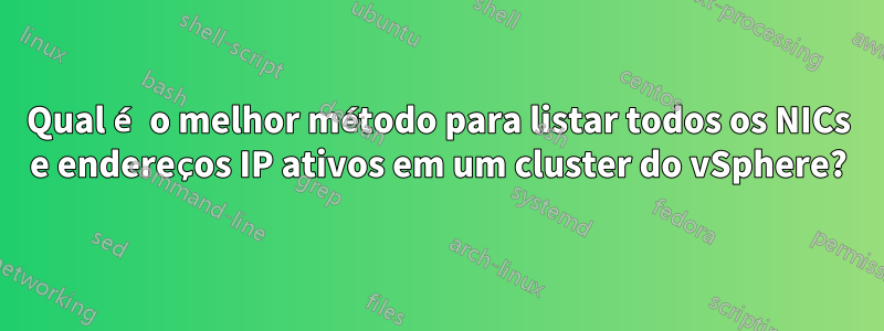 Qual é o melhor método para listar todos os NICs e endereços IP ativos em um cluster do vSphere?