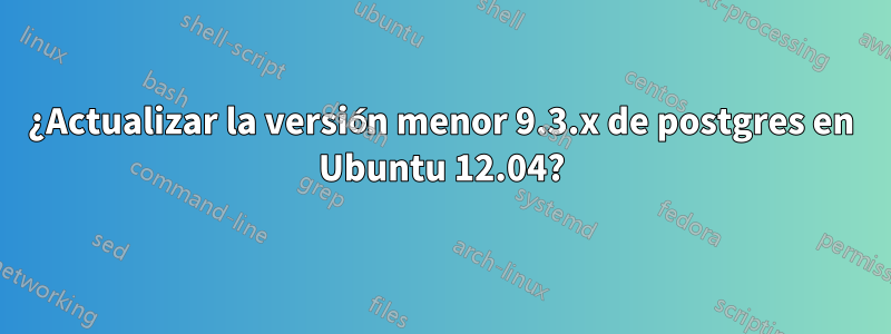 ¿Actualizar la versión menor 9.3.x de postgres en Ubuntu 12.04?