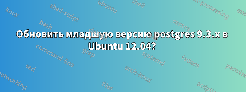 Обновить младшую версию postgres 9.3.x в Ubuntu 12.04?