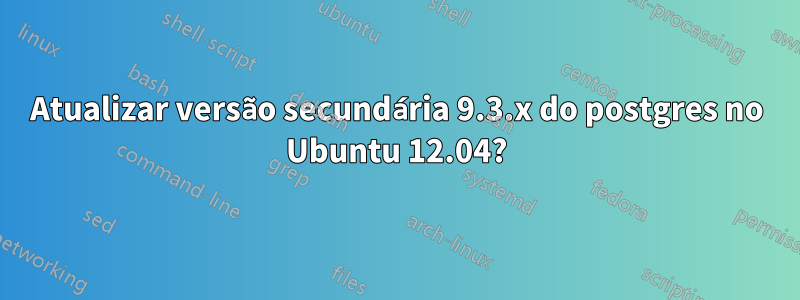 Atualizar versão secundária 9.3.x do postgres no Ubuntu 12.04?