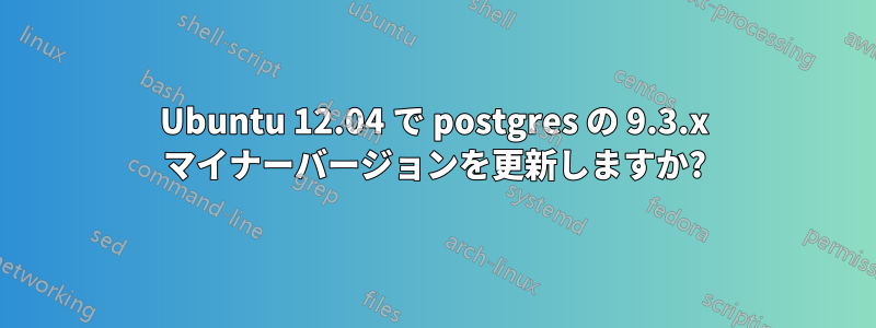 Ubuntu 12.04 で postgres の 9.3.x マイナーバージョンを更新しますか?