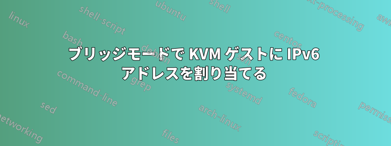 ブリッジモードで KVM ゲストに IPv6 アドレスを割り当てる