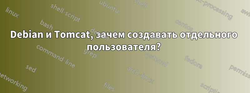 Debian и Tomcat, зачем создавать отдельного пользователя?