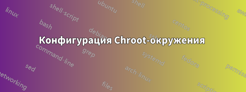 Конфигурация Chroot-окружения