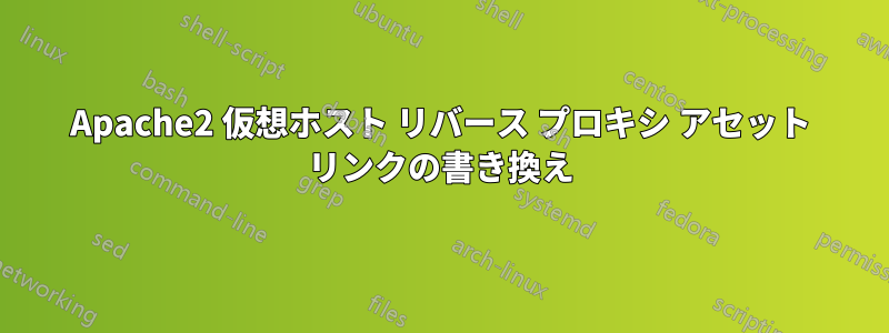 Apache2 仮想ホスト リバース プロキシ アセット リンクの書き換え