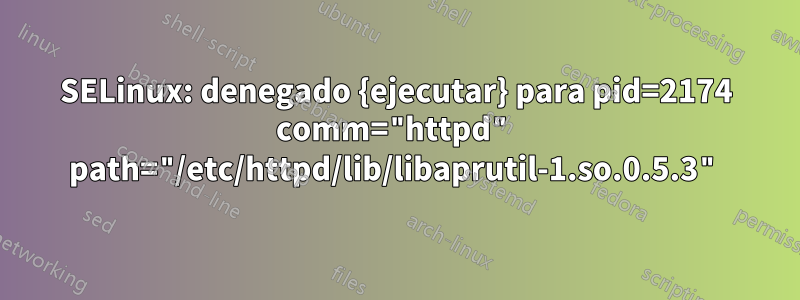 SELinux: denegado {ejecutar} para pid=2174 comm="httpd" path="/etc/httpd/lib/libaprutil-1.so.0.5.3"