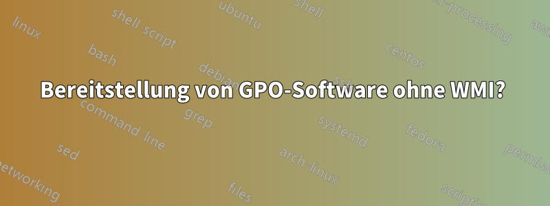 Bereitstellung von GPO-Software ohne WMI?