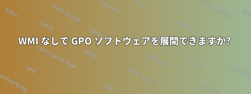 WMI なしで GPO ソフトウェアを展開できますか?