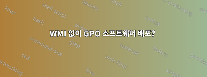 WMI 없이 GPO 소프트웨어 배포?