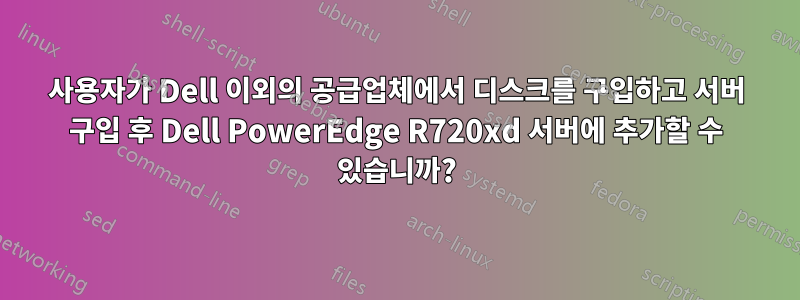 사용자가 Dell 이외의 공급업체에서 디스크를 구입하고 서버 구입 후 Dell PowerEdge R720xd 서버에 추가할 수 있습니까?