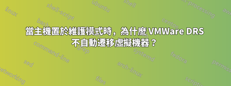 當主機置於維護模式時，為什麼 VMWare DRS 不自動遷移虛擬機器？