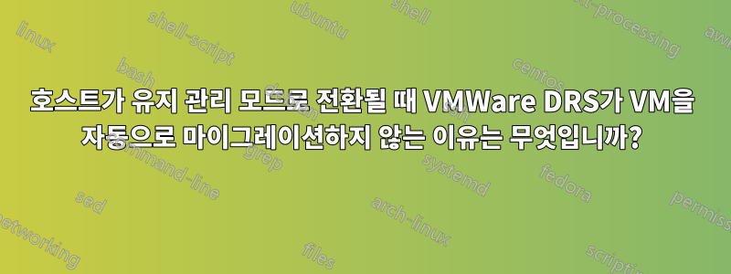 호스트가 유지 관리 모드로 전환될 때 VMWare DRS가 VM을 자동으로 마이그레이션하지 않는 이유는 무엇입니까?