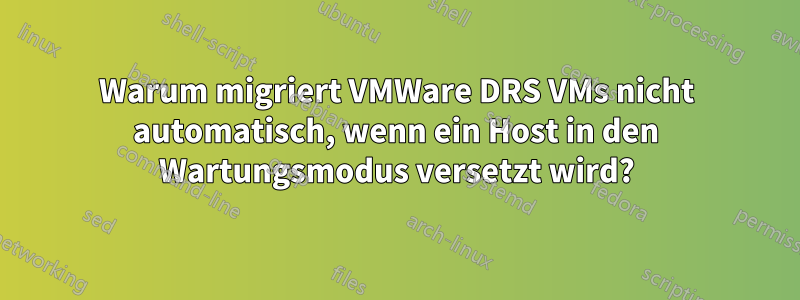 Warum migriert VMWare DRS VMs nicht automatisch, wenn ein Host in den Wartungsmodus versetzt wird?