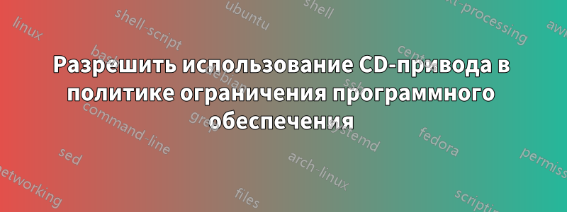 Разрешить использование CD-привода в политике ограничения программного обеспечения