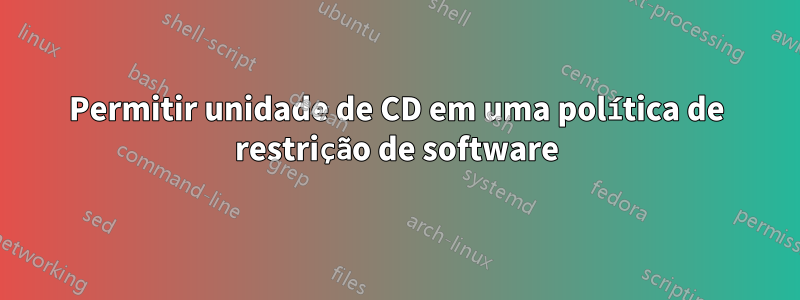 Permitir unidade de CD em uma política de restrição de software