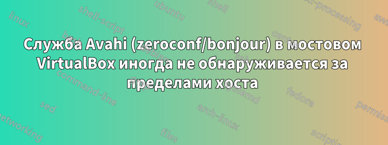 Служба Avahi (zeroconf/bonjour) в мостовом VirtualBox иногда не обнаруживается за пределами хоста