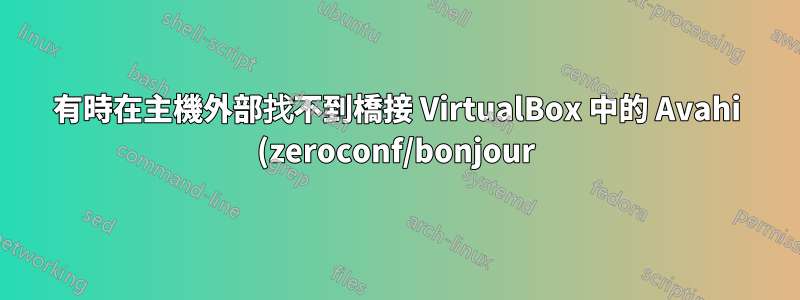 有時在主機外部找不到橋接 VirtualBox 中的 Avahi (zeroconf/bonjour) 服務
