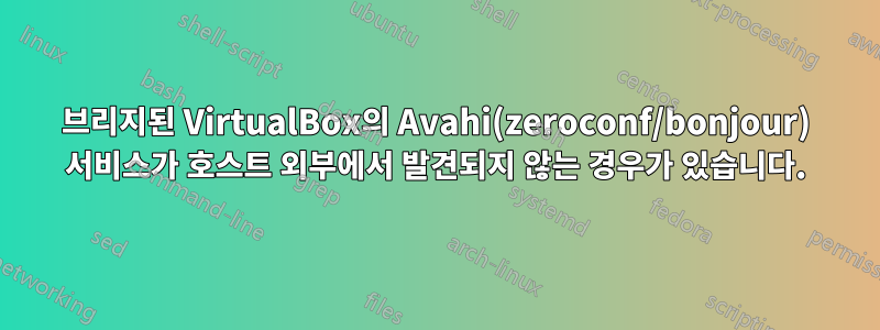 브리지된 VirtualBox의 Avahi(zeroconf/bonjour) 서비스가 호스트 외부에서 발견되지 않는 경우가 있습니다.