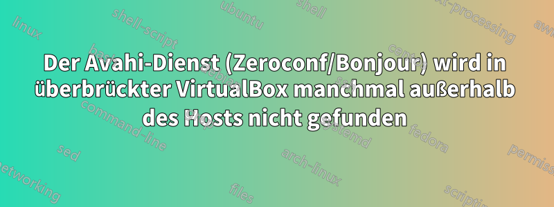 Der Avahi-Dienst (Zeroconf/Bonjour) wird in überbrückter VirtualBox manchmal außerhalb des Hosts nicht gefunden