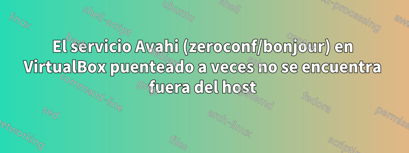 El servicio Avahi (zeroconf/bonjour) en VirtualBox puenteado a veces no se encuentra fuera del host