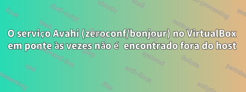 O serviço Avahi (zeroconf/bonjour) no VirtualBox em ponte às vezes não é encontrado fora do host